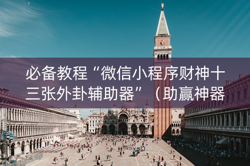 必备教程“微信小程序财神十三张外卦辅助器”（助赢神器购买)