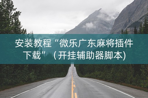 安装教程“微乐广东麻将插件下载”（开挂辅助器脚本)