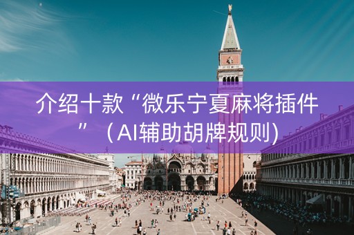 介绍十款“微乐宁夏麻将插件”（AI辅助胡牌规则)