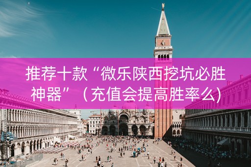 推荐十款“微乐陕西挖坑必胜神器”（充值会提高胜率么)
