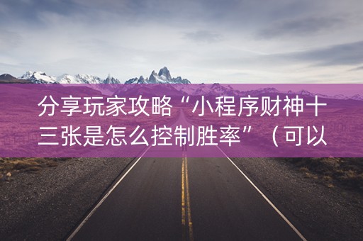 分享玩家攻略“小程序财神十三张是怎么控制胜率”（可以设置输赢吗)