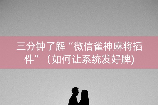 三分钟了解“微信雀神麻将插件”（如何让系统发好牌)