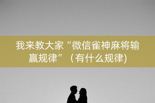 我来教大家“微信雀神麻将输赢规律”（有什么规律)