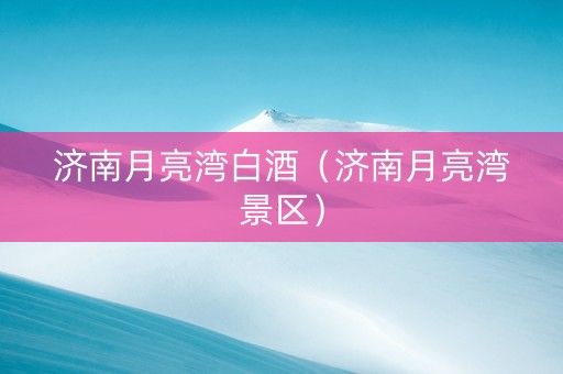 济南月亮湾白酒（济南月亮湾景区）