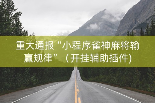 重大通报“小程序雀神麻将输赢规律”（开挂辅助插件)