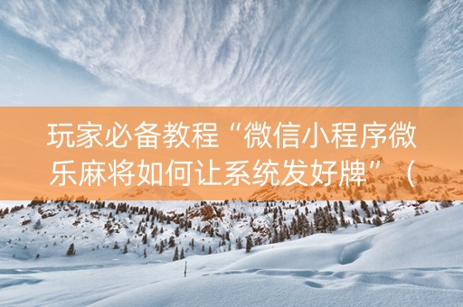 玩家必备教程“微信小程序微乐麻将如何让系统发好牌”（输赢规律)