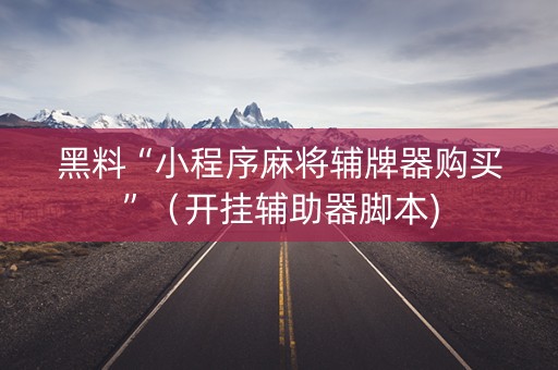黑料“小程序麻将辅牌器购买”（开挂辅助器脚本)