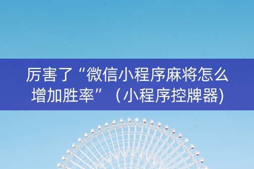 厉害了“微信小程序麻将怎么增加胜率”（小程序控牌器)