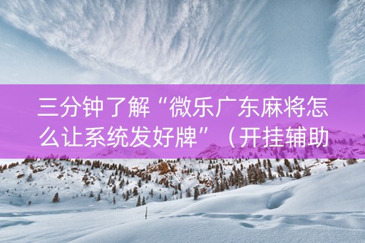 三分钟了解“微乐广东麻将怎么让系统发好牌”（开挂辅助插件)