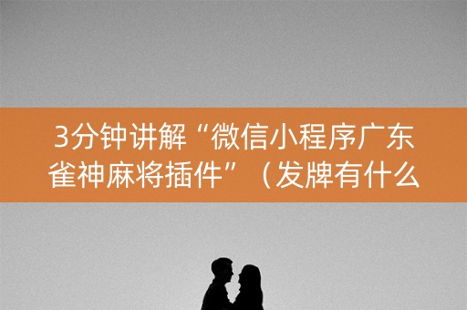 3分钟讲解“微信小程序广东雀神麻将插件”（发牌有什么规律吗)