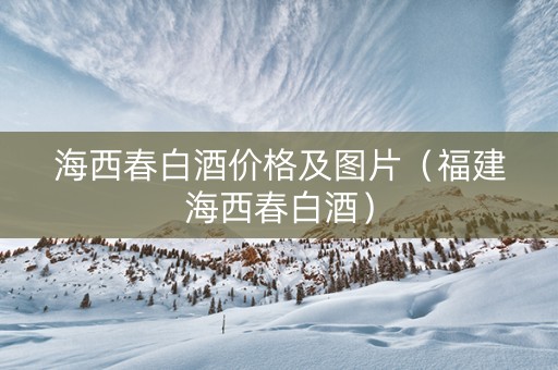 海西春白酒价格及图片（福建海西春白酒）