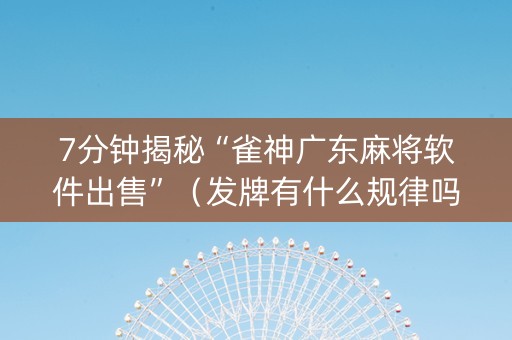 7分钟揭秘“雀神广东麻将软件出售”（发牌有什么规律吗)