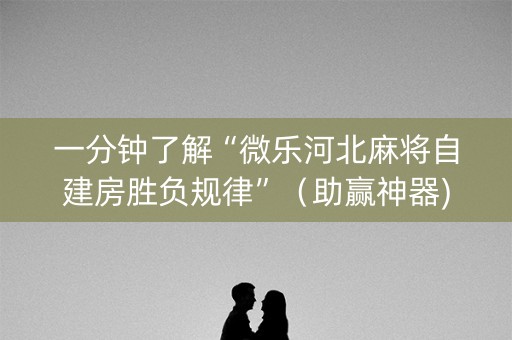 一分钟了解“微乐河北麻将自建房胜负规律”（助赢神器)