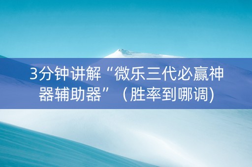 3分钟讲解“微乐三代必赢神器辅助器”（胜率到哪调)