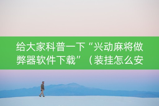 给大家科普一下“兴动麻将做弊器软件下载”（装挂怎么安装)