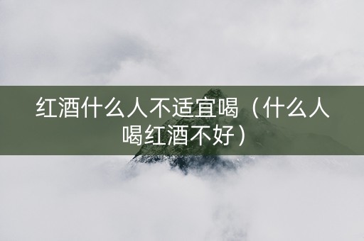 红酒什么人不适宜喝（什么人喝红酒不好）