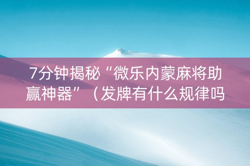 7分钟揭秘“微乐内蒙麻将助赢神器”（发牌有什么规律吗)
