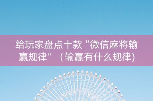 给玩家盘点十款“微信麻将输赢规律”（输赢有什么规律)