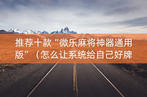 推荐十款“微乐麻将神器通用版”（怎么让系统给自己好牌)