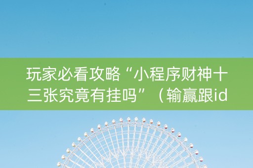 玩家必看攻略“小程序财神十三张究竟有挂吗”（输赢跟id号有关系吗)