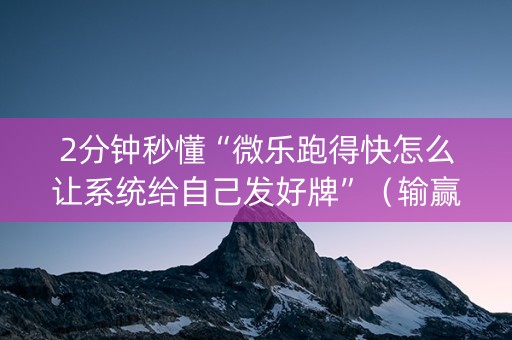 2分钟秒懂“微乐跑得快怎么让系统给自己发好牌”（输赢跟id号有关系吗)