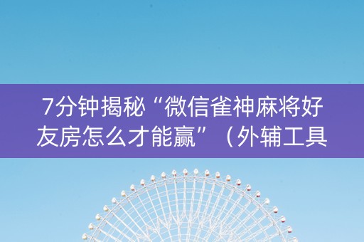 7分钟揭秘“微信雀神麻将好友房怎么才能赢”（外辅工具)