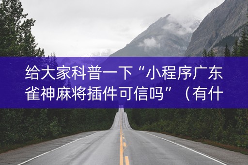 给大家科普一下“小程序广东雀神麻将插件可信吗”（有什么规律)
