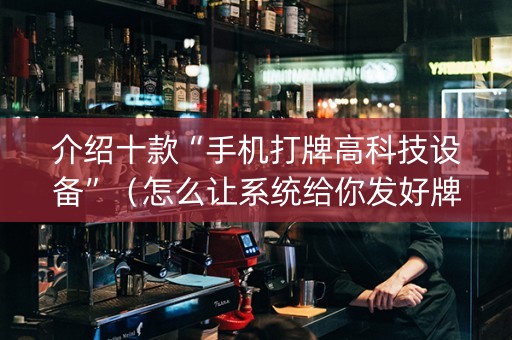 介绍十款“手机打牌高科技设备”（怎么让系统给你发好牌)