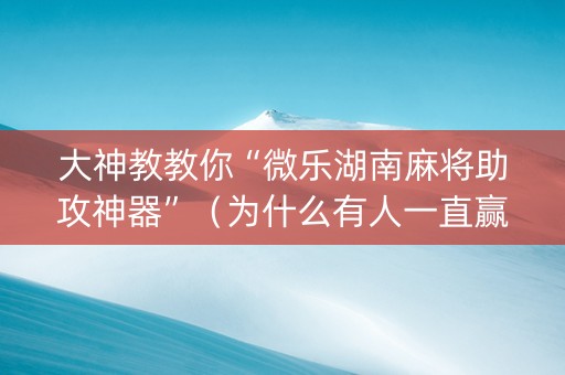大神教教你“微乐湖南麻将助攻神器”（为什么有人一直赢)