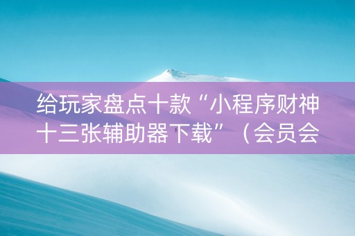 给玩家盘点十款“小程序财神十三张辅助器下载”（会员会提高胜率吗)