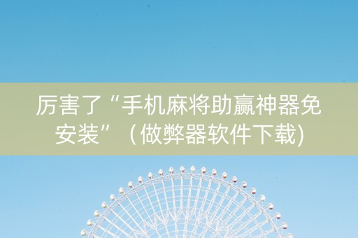 厉害了“手机麻将助赢神器免安装”（做弊器软件下载)
