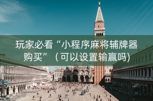 玩家必看“小程序麻将辅牌器购买”（可以设置输赢吗)