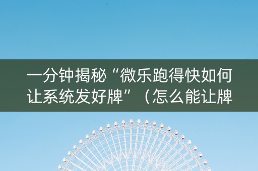 一分钟揭秘“微乐跑得快如何让系统发好牌”（怎么能让牌好一点)