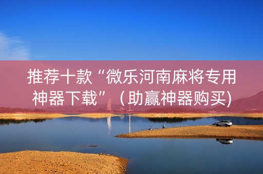 推荐十款“微乐河南麻将专用神器下载”（助赢神器购买)