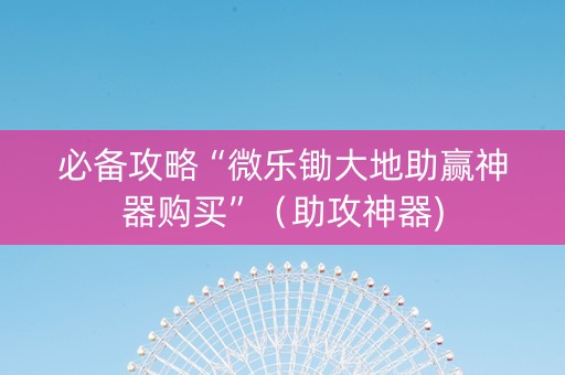 必备攻略“微乐锄大地助赢神器购买”（助攻神器)