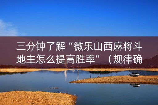 三分钟了解“微乐山西麻将斗地主怎么提高胜率”（规律确实有挂)