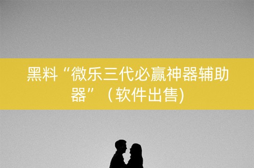 黑料“微乐三代必赢神器辅助器”（软件出售)
