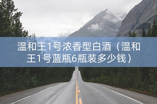 温和王1号浓香型白酒（温和王1号蓝瓶6瓶装多少钱）