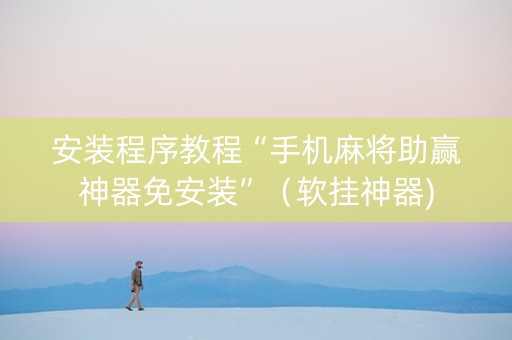 安装程序教程“手机麻将助赢神器免安装”（软挂神器)