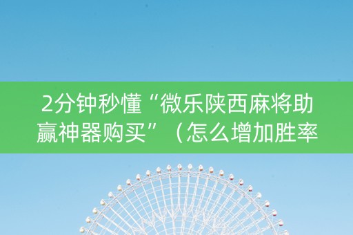 2分钟秒懂“微乐陕西麻将助赢神器购买”（怎么增加胜率)