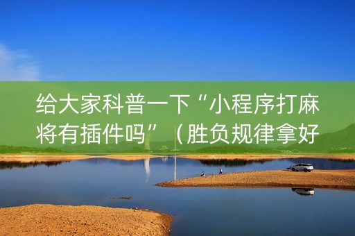 给大家科普一下“小程序打麻将有插件吗”（胜负规律拿好牌)