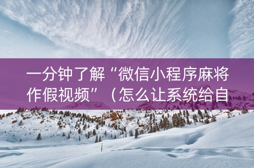 一分钟了解“微信小程序麻将作假视频”（怎么让系统给自己好牌)