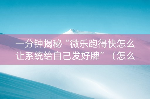 一分钟揭秘“微乐跑得快怎么让系统给自己发好牌”（怎么能得到好牌)