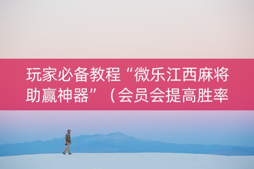 玩家必备教程“微乐江西麻将助赢神器”（会员会提高胜率吗)