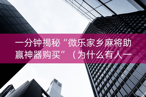 一分钟揭秘“微乐家乡麻将助赢神器购买”（为什么有人一直赢)
