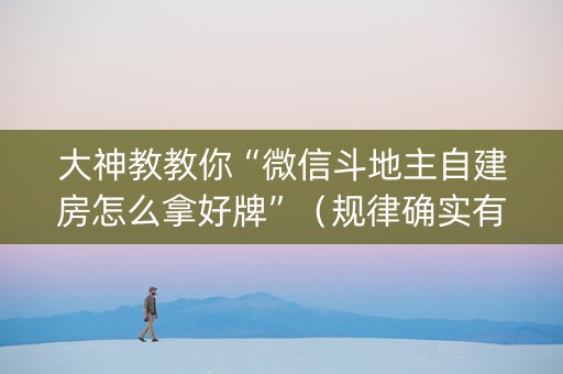 大神教教你“微信斗地主自建房怎么拿好牌”（规律确实有挂)