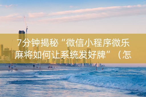 7分钟揭秘“微信小程序微乐麻将如何让系统发好牌”（怎么调胜率)
