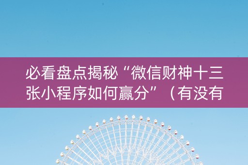 必看盘点揭秘“微信财神十三张小程序如何赢分”（有没有猫腻)