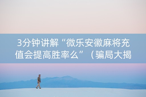 3分钟讲解“微乐安徽麻将充值会提高胜率么”（骗局大揭秘)