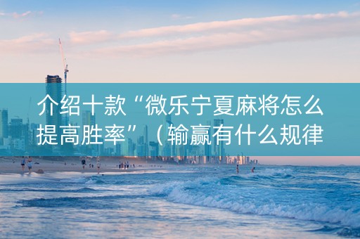 介绍十款“微乐宁夏麻将怎么提高胜率”（输赢有什么规律)